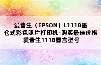 爱普生（EPSON）L1118墨仓式彩色照片打印机-购买最佳价格 爱普生1118墨盒型号